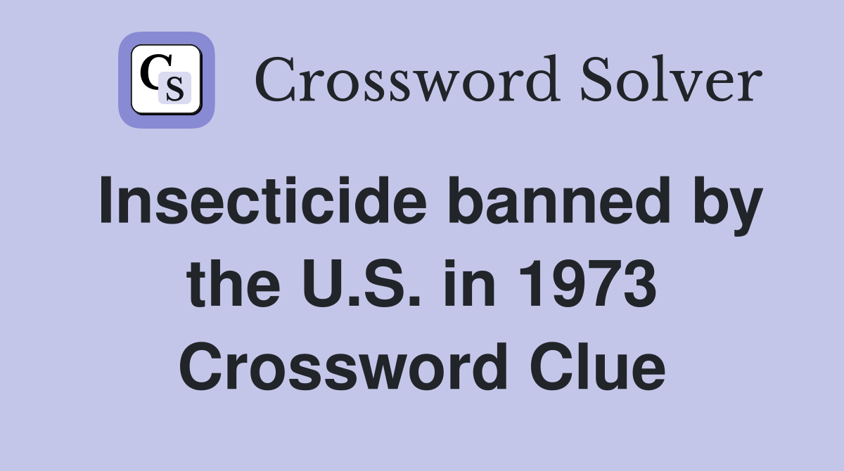Insecticide banned by the U.S. in 1973 - Crossword Clue Answers